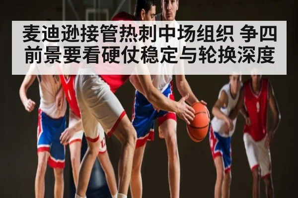 麦迪逊接管热刺中场组织 争四前景要看硬仗稳定与轮换深度 - letou