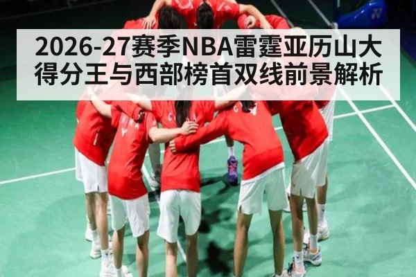 2026-27赛季NBA雷霆亚历山大得分王与西部榜首双线前景解析 - letou